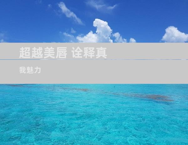 超越美唇 诠释真我魅力